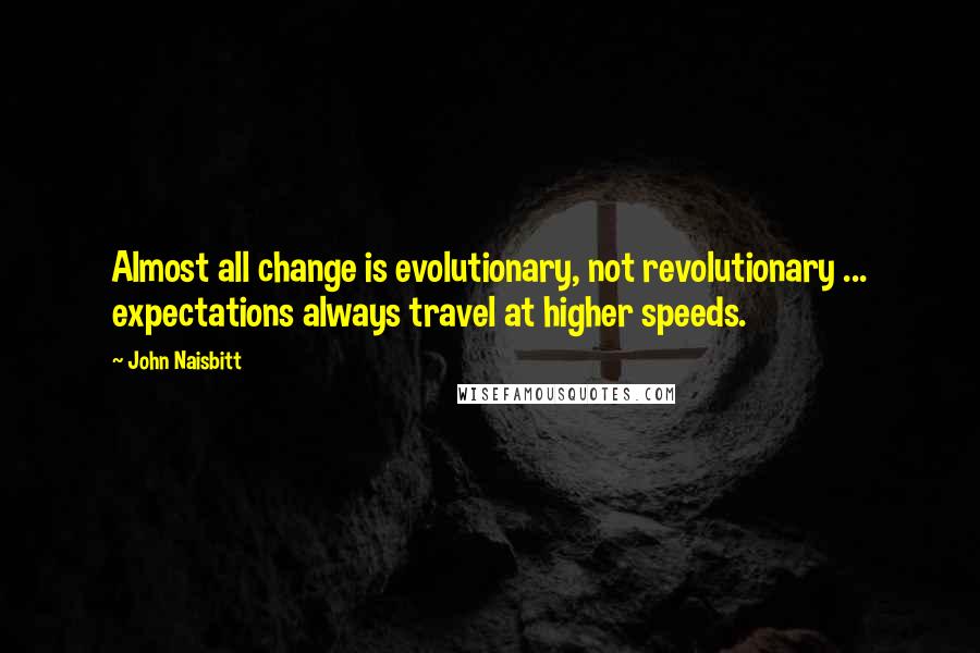 John Naisbitt Quotes: Almost all change is evolutionary, not revolutionary ... expectations always travel at higher speeds.