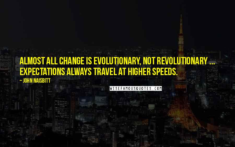 John Naisbitt Quotes: Almost all change is evolutionary, not revolutionary ... expectations always travel at higher speeds.