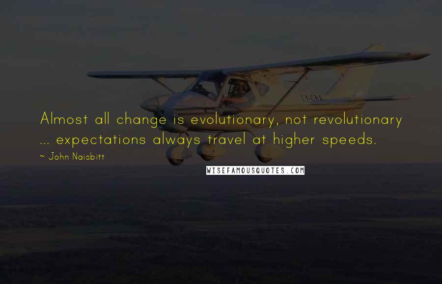 John Naisbitt Quotes: Almost all change is evolutionary, not revolutionary ... expectations always travel at higher speeds.