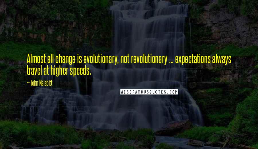 John Naisbitt Quotes: Almost all change is evolutionary, not revolutionary ... expectations always travel at higher speeds.