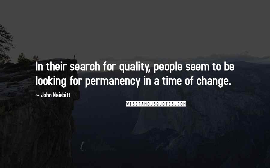 John Naisbitt Quotes: In their search for quality, people seem to be looking for permanency in a time of change.