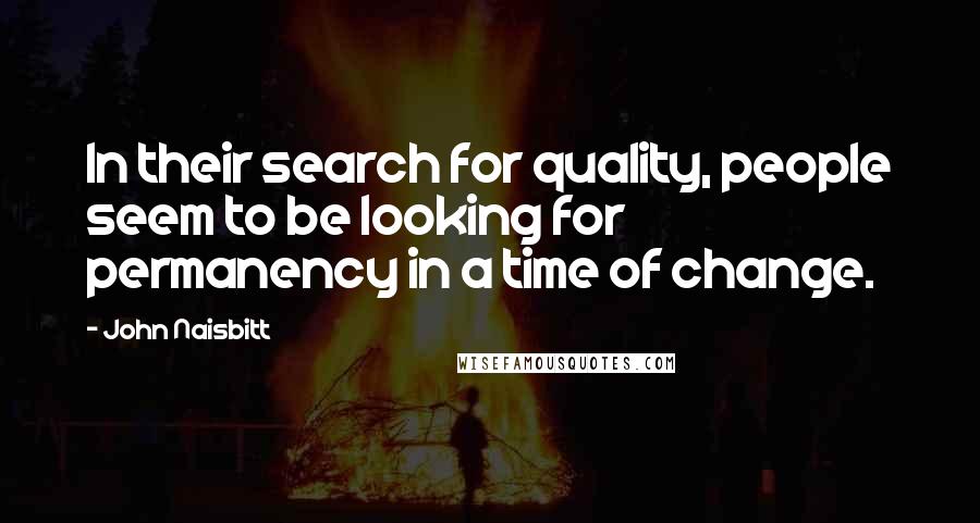 John Naisbitt Quotes: In their search for quality, people seem to be looking for permanency in a time of change.