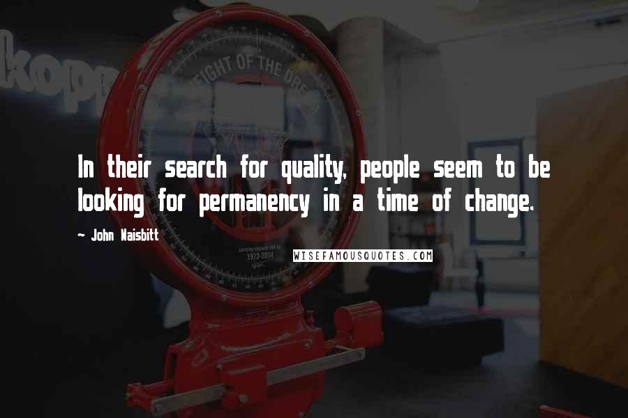 John Naisbitt Quotes: In their search for quality, people seem to be looking for permanency in a time of change.