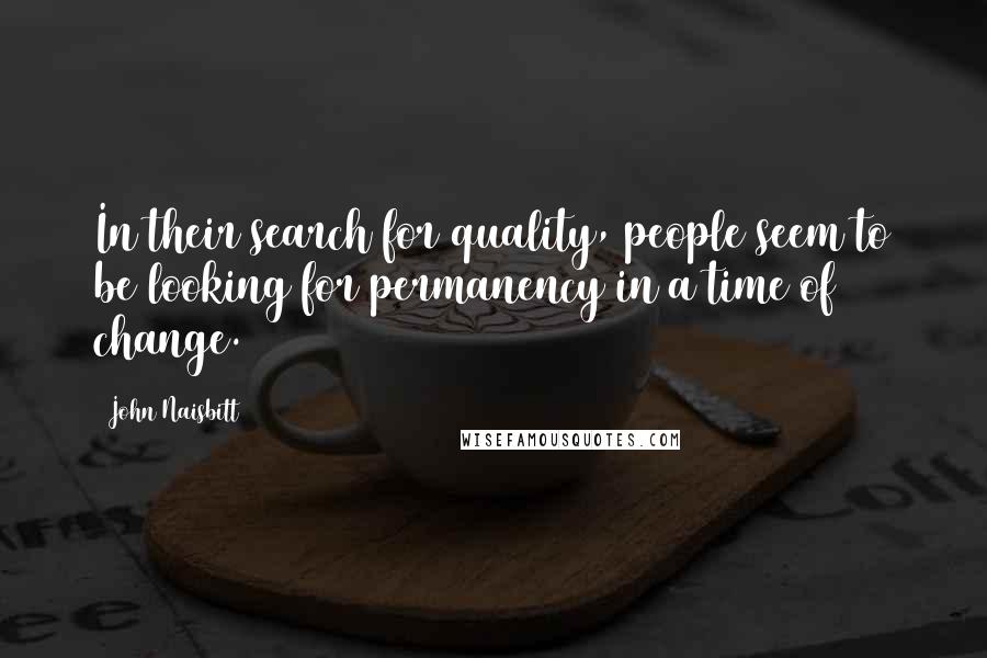 John Naisbitt Quotes: In their search for quality, people seem to be looking for permanency in a time of change.