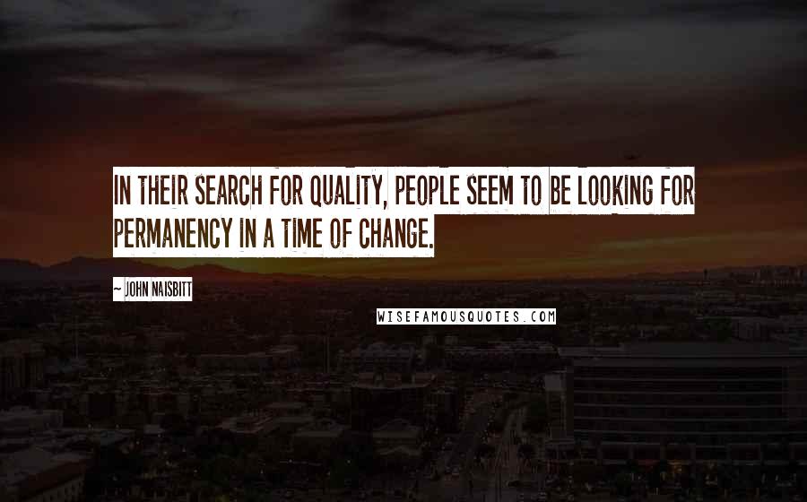 John Naisbitt Quotes: In their search for quality, people seem to be looking for permanency in a time of change.