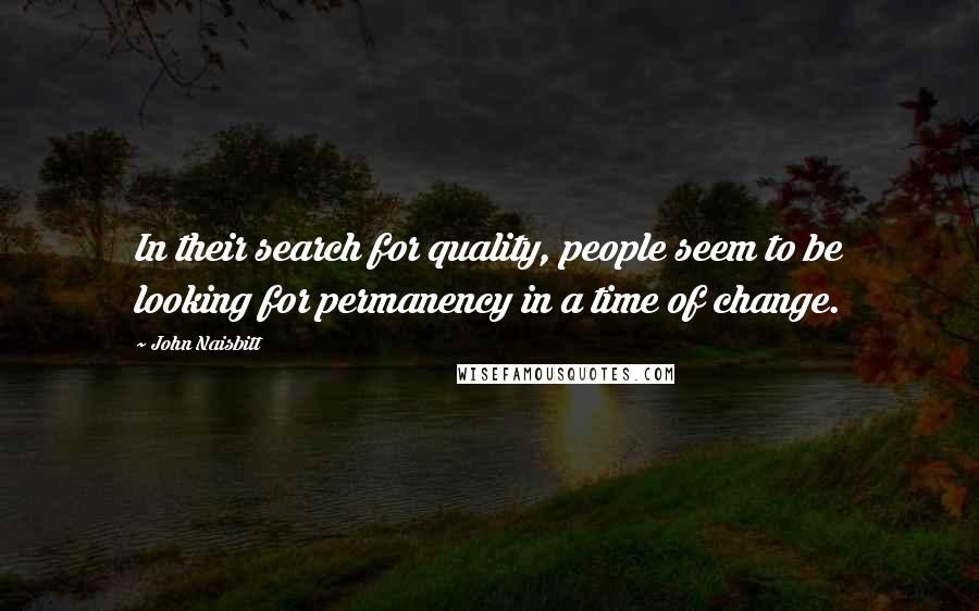 John Naisbitt Quotes: In their search for quality, people seem to be looking for permanency in a time of change.