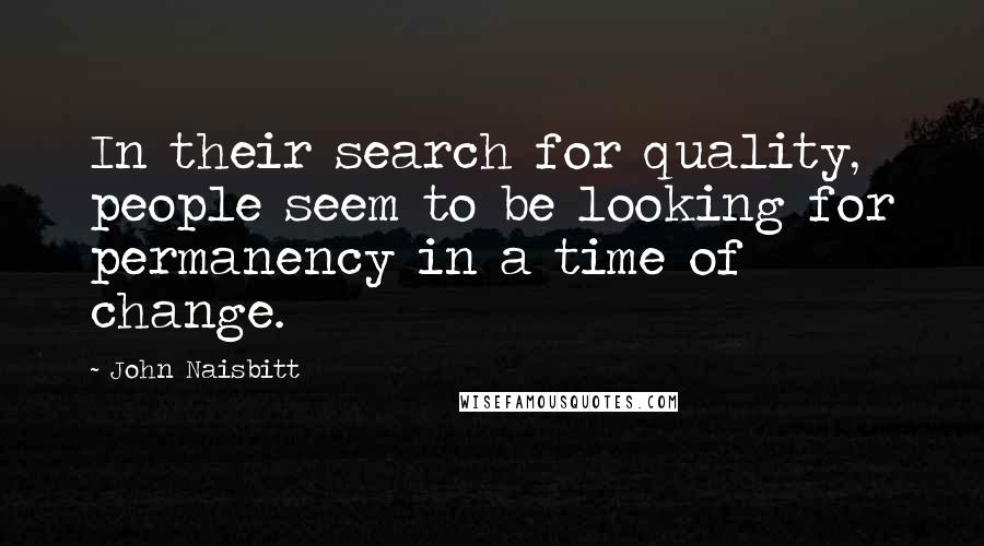 John Naisbitt Quotes: In their search for quality, people seem to be looking for permanency in a time of change.