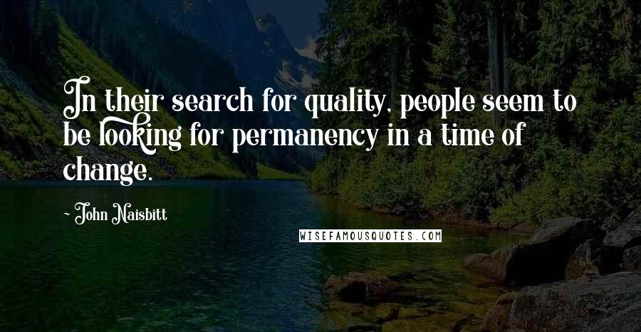 John Naisbitt Quotes: In their search for quality, people seem to be looking for permanency in a time of change.