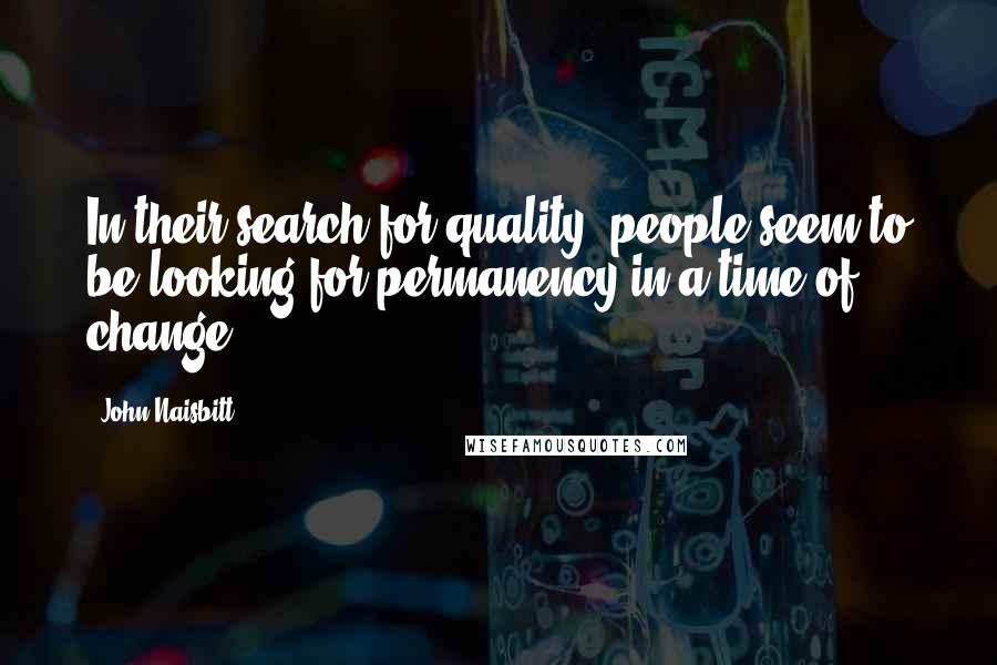 John Naisbitt Quotes: In their search for quality, people seem to be looking for permanency in a time of change.