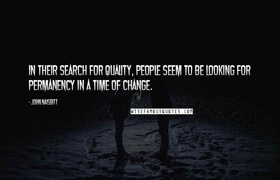 John Naisbitt Quotes: In their search for quality, people seem to be looking for permanency in a time of change.