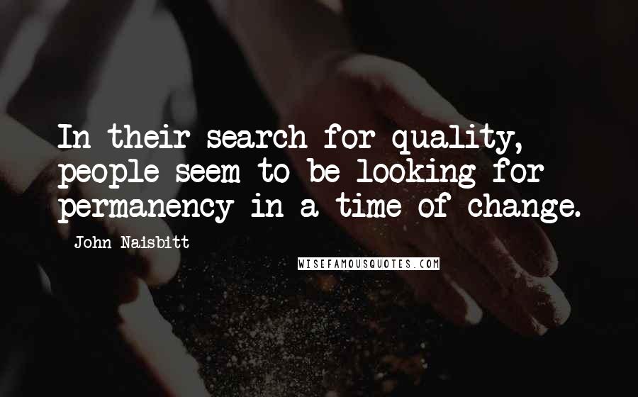 John Naisbitt Quotes: In their search for quality, people seem to be looking for permanency in a time of change.