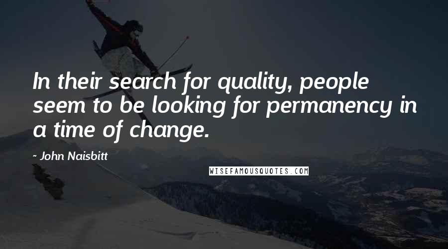 John Naisbitt Quotes: In their search for quality, people seem to be looking for permanency in a time of change.