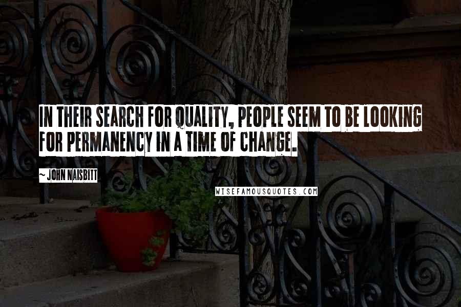 John Naisbitt Quotes: In their search for quality, people seem to be looking for permanency in a time of change.