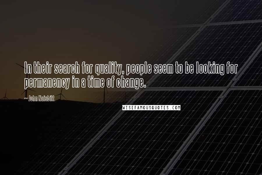 John Naisbitt Quotes: In their search for quality, people seem to be looking for permanency in a time of change.