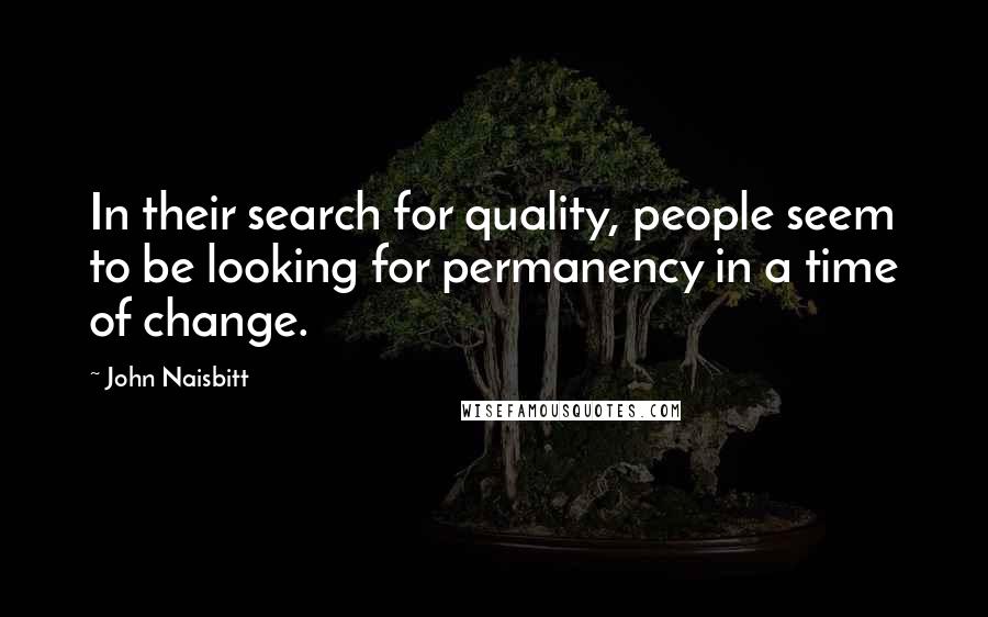 John Naisbitt Quotes: In their search for quality, people seem to be looking for permanency in a time of change.