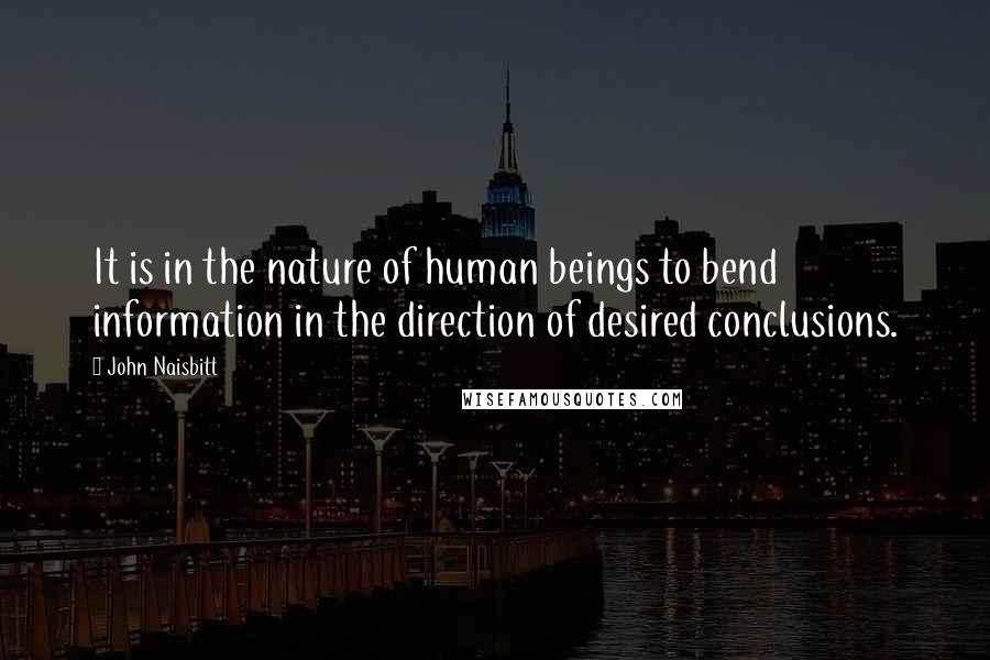 John Naisbitt Quotes: It is in the nature of human beings to bend information in the direction of desired conclusions.