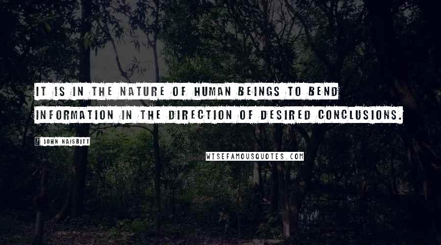 John Naisbitt Quotes: It is in the nature of human beings to bend information in the direction of desired conclusions.