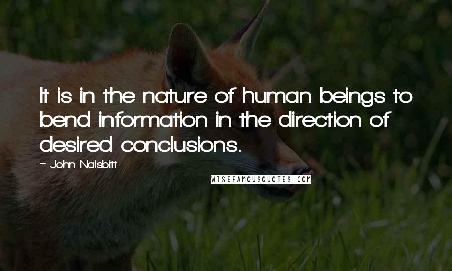 John Naisbitt Quotes: It is in the nature of human beings to bend information in the direction of desired conclusions.