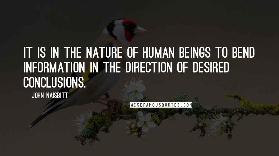 John Naisbitt Quotes: It is in the nature of human beings to bend information in the direction of desired conclusions.