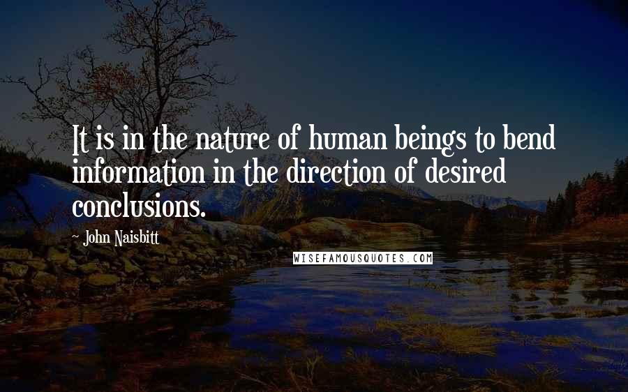 John Naisbitt Quotes: It is in the nature of human beings to bend information in the direction of desired conclusions.