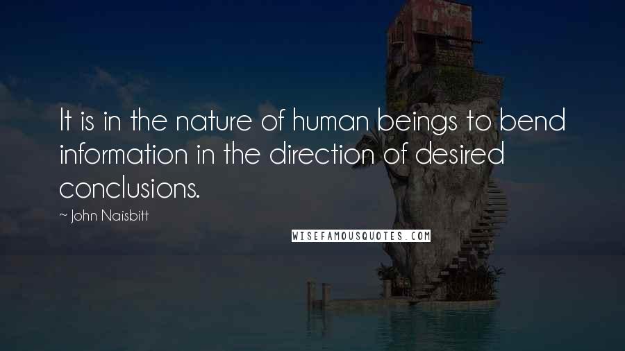 John Naisbitt Quotes: It is in the nature of human beings to bend information in the direction of desired conclusions.