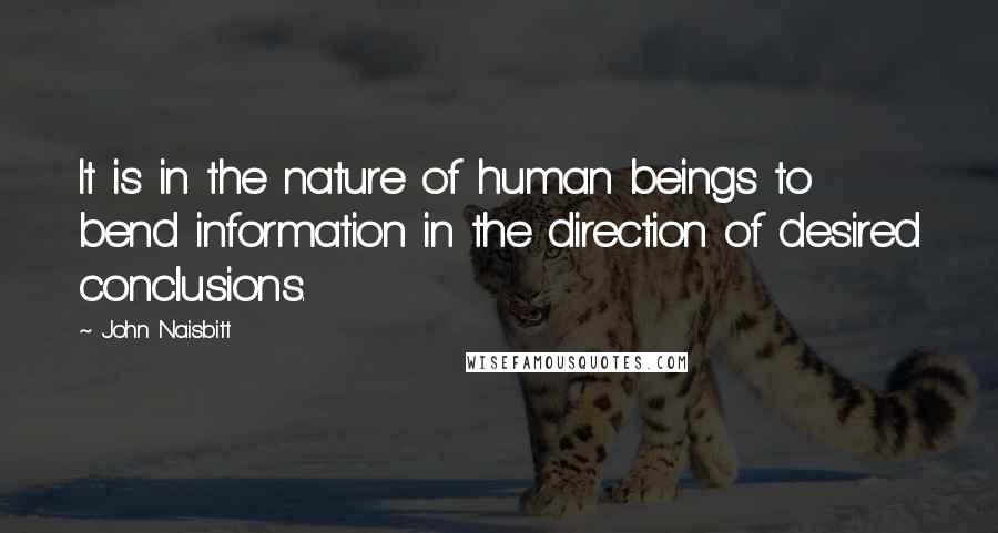 John Naisbitt Quotes: It is in the nature of human beings to bend information in the direction of desired conclusions.