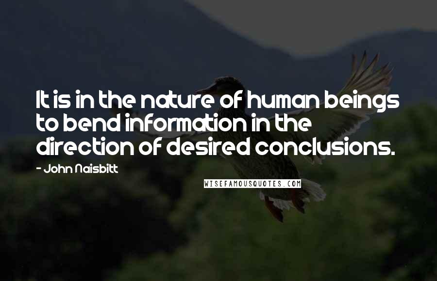 John Naisbitt Quotes: It is in the nature of human beings to bend information in the direction of desired conclusions.