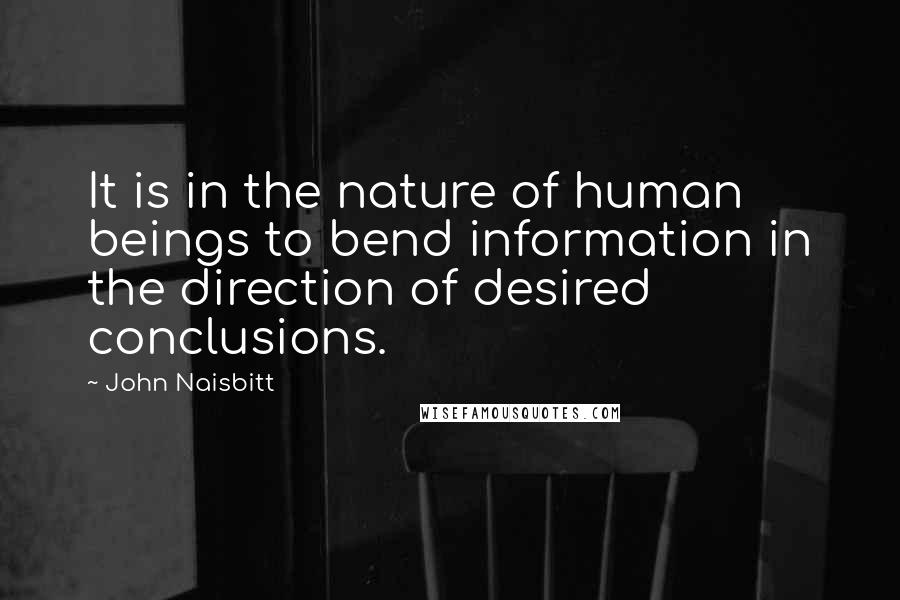 John Naisbitt Quotes: It is in the nature of human beings to bend information in the direction of desired conclusions.