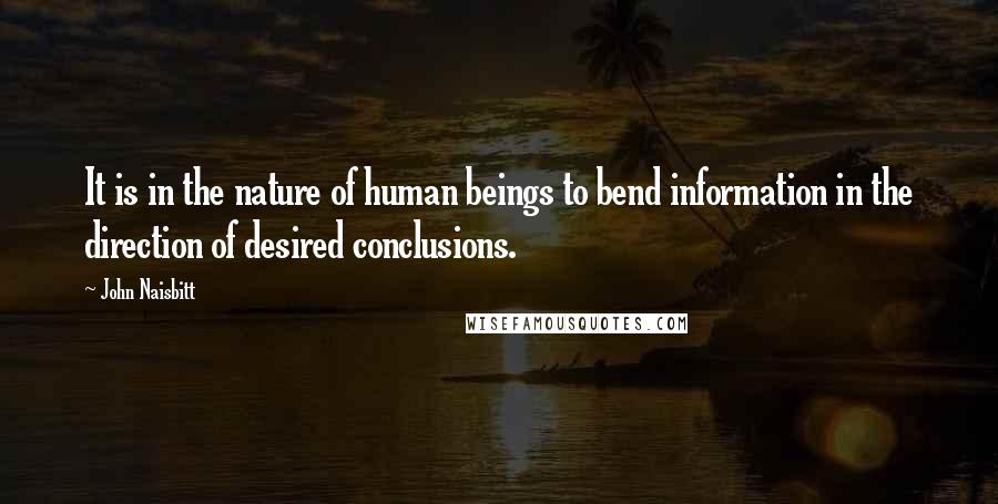 John Naisbitt Quotes: It is in the nature of human beings to bend information in the direction of desired conclusions.