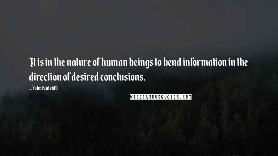 John Naisbitt Quotes: It is in the nature of human beings to bend information in the direction of desired conclusions.