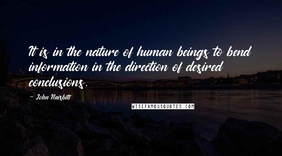 John Naisbitt Quotes: It is in the nature of human beings to bend information in the direction of desired conclusions.