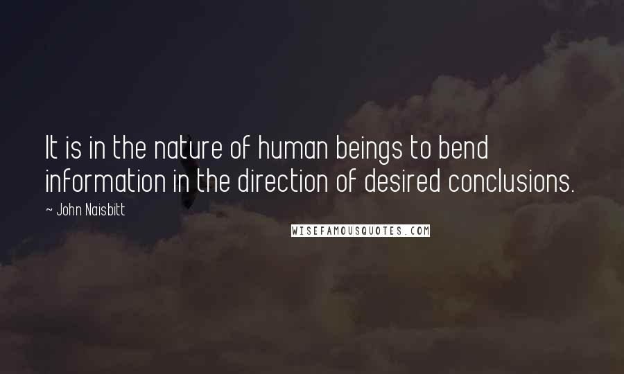 John Naisbitt Quotes: It is in the nature of human beings to bend information in the direction of desired conclusions.