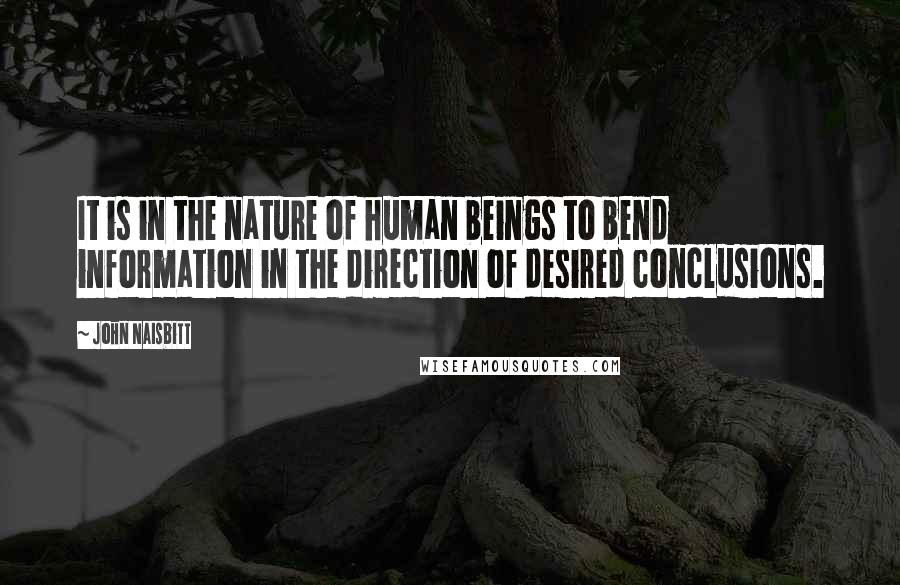 John Naisbitt Quotes: It is in the nature of human beings to bend information in the direction of desired conclusions.