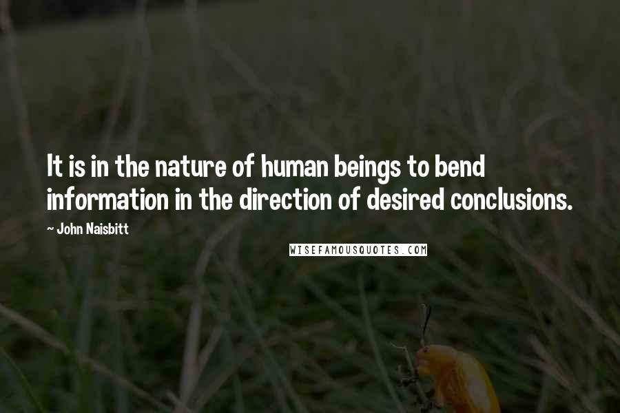 John Naisbitt Quotes: It is in the nature of human beings to bend information in the direction of desired conclusions.