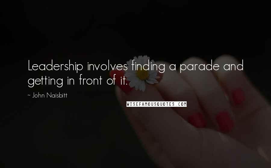 John Naisbitt Quotes: Leadership involves finding a parade and getting in front of it.