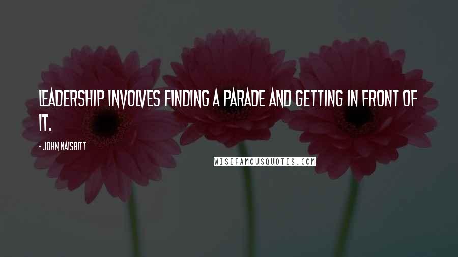 John Naisbitt Quotes: Leadership involves finding a parade and getting in front of it.