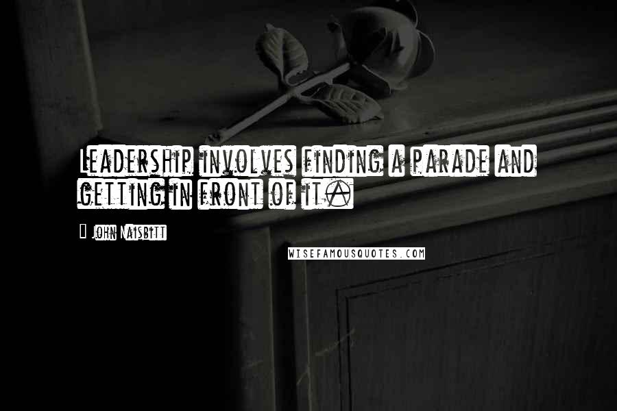 John Naisbitt Quotes: Leadership involves finding a parade and getting in front of it.