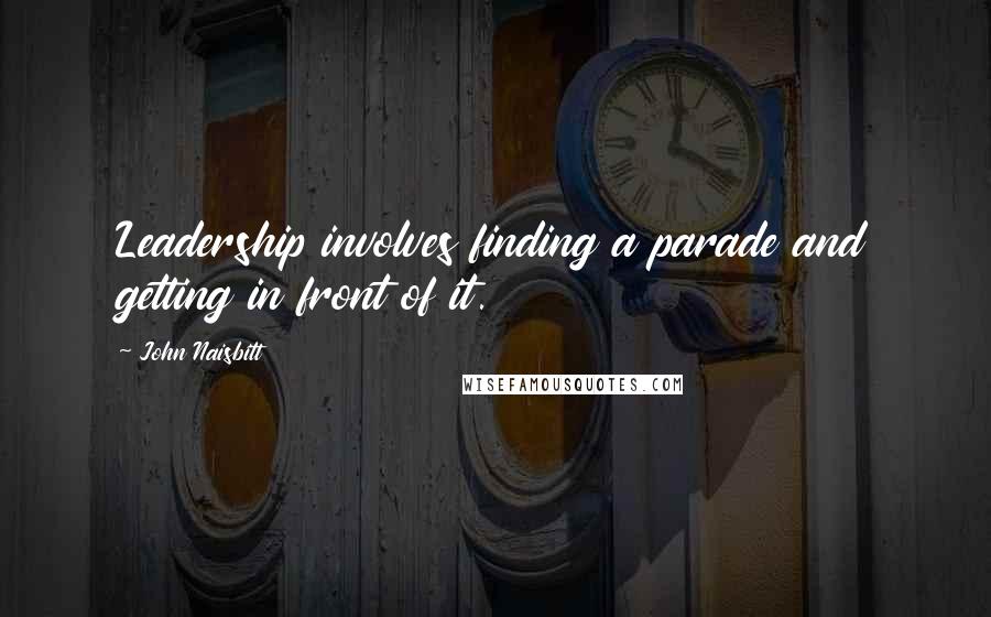 John Naisbitt Quotes: Leadership involves finding a parade and getting in front of it.