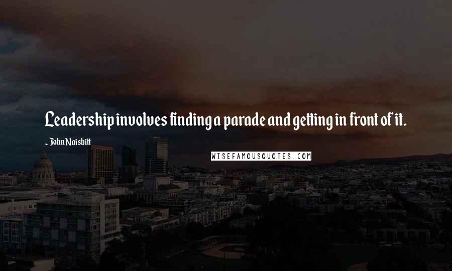 John Naisbitt Quotes: Leadership involves finding a parade and getting in front of it.