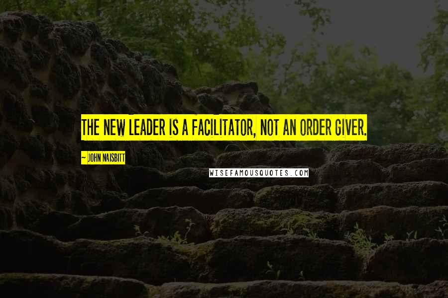 John Naisbitt Quotes: The new leader is a facilitator, not an order giver.