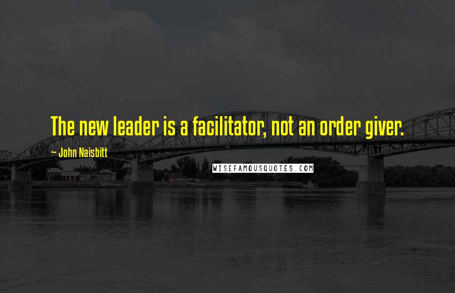 John Naisbitt Quotes: The new leader is a facilitator, not an order giver.
