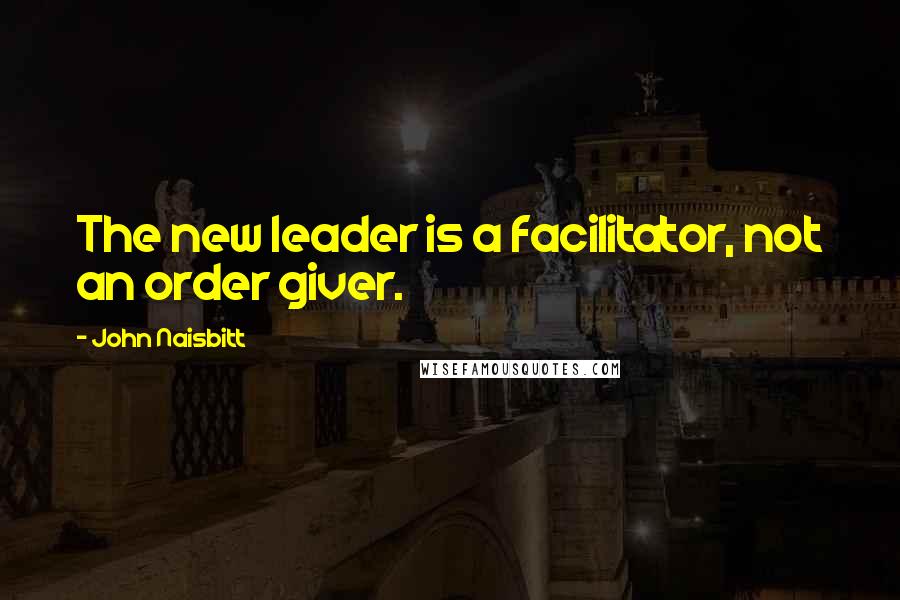 John Naisbitt Quotes: The new leader is a facilitator, not an order giver.