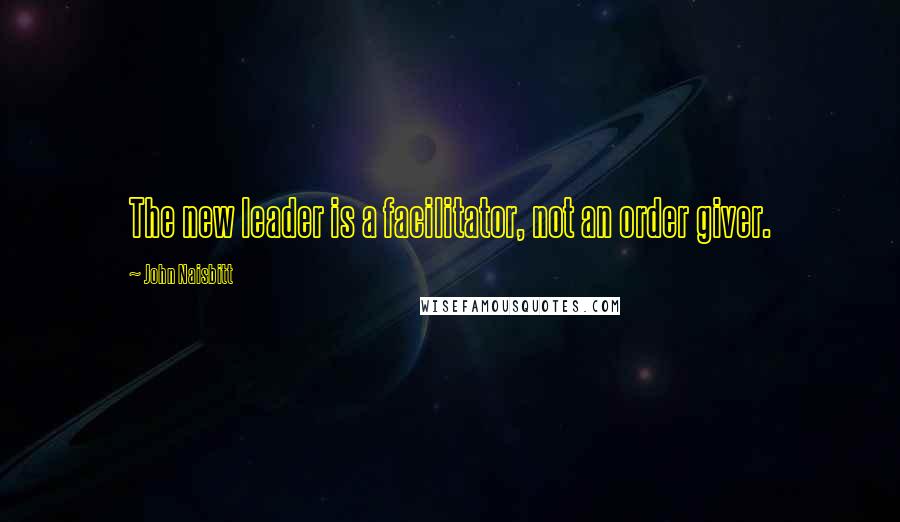 John Naisbitt Quotes: The new leader is a facilitator, not an order giver.