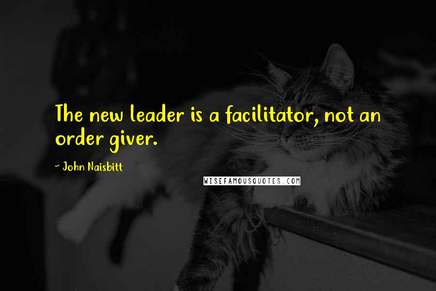 John Naisbitt Quotes: The new leader is a facilitator, not an order giver.