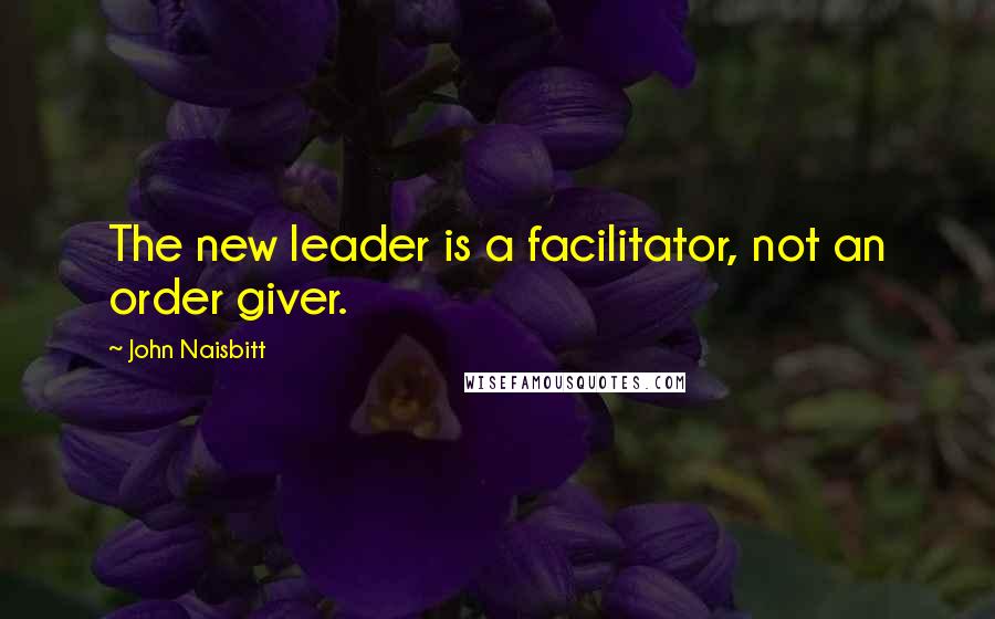 John Naisbitt Quotes: The new leader is a facilitator, not an order giver.