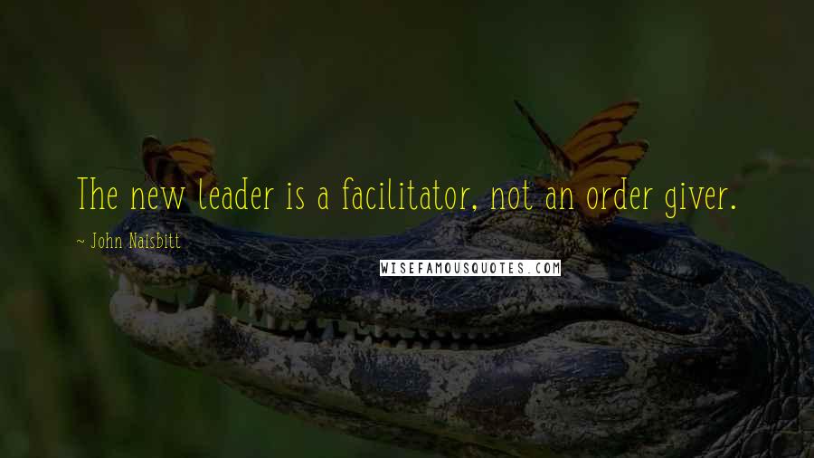John Naisbitt Quotes: The new leader is a facilitator, not an order giver.