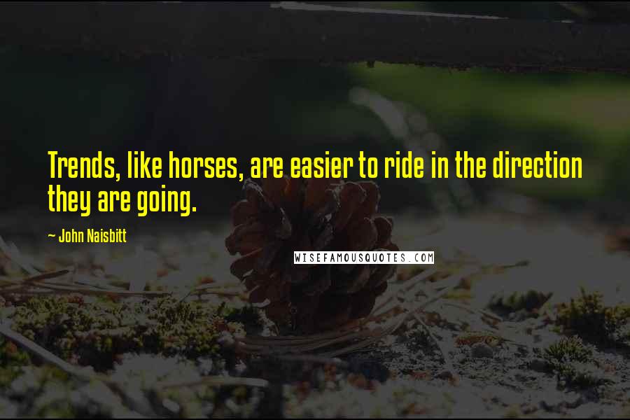 John Naisbitt Quotes: Trends, like horses, are easier to ride in the direction they are going.