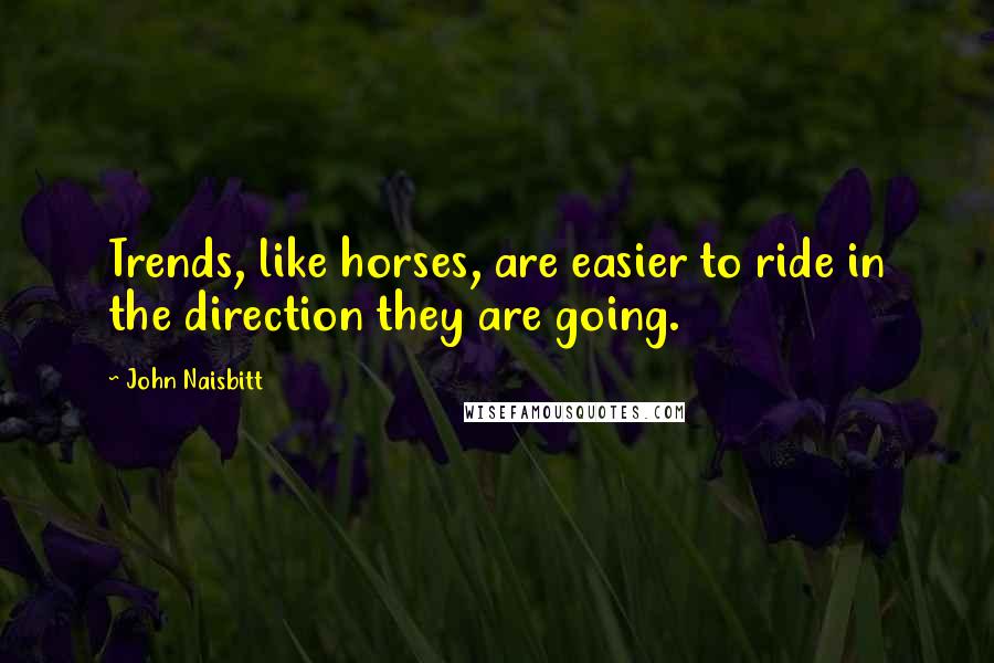 John Naisbitt Quotes: Trends, like horses, are easier to ride in the direction they are going.