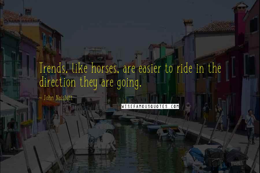 John Naisbitt Quotes: Trends, like horses, are easier to ride in the direction they are going.