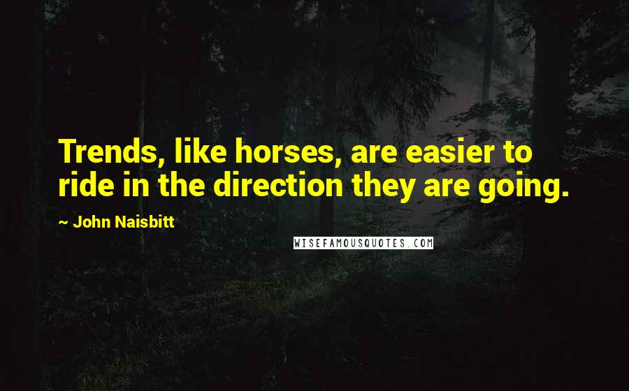 John Naisbitt Quotes: Trends, like horses, are easier to ride in the direction they are going.